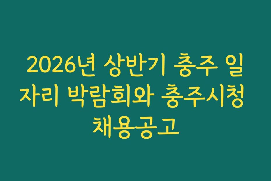 2026년 상반기 충주 일자리 박람회와 충주시청 채용공고