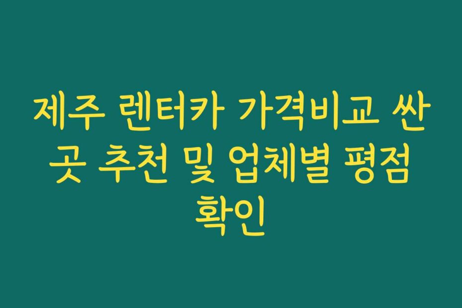 제주 렌터카 가격비교 싼 곳 추천 및 업체별 평점 확인