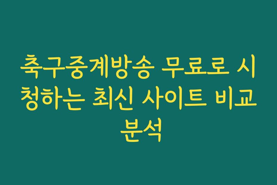 축구중계방송 무료로 시청하는 최신 사이트 비교 분석