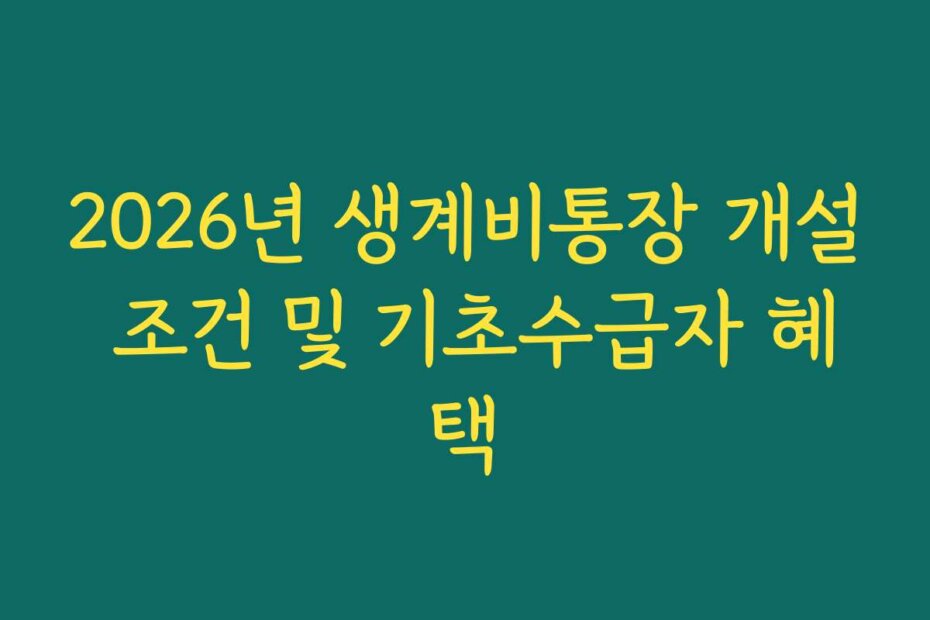 2026년 생계비통장 개설 조건 및 기초수급자 혜택
