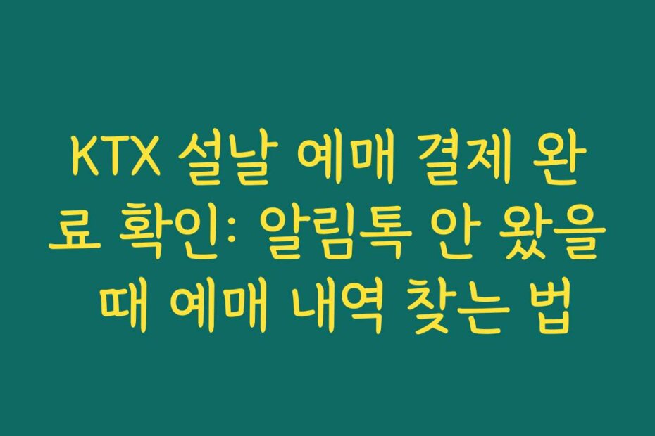KTX 설날 예매 결제 완료 확인: 알림톡 안 왔을 때 예매 내역 찾는 법 KTX 설날 예매 결제 완료 확인: 알림톡 안 왔을 때 예매 내역 찾는 법