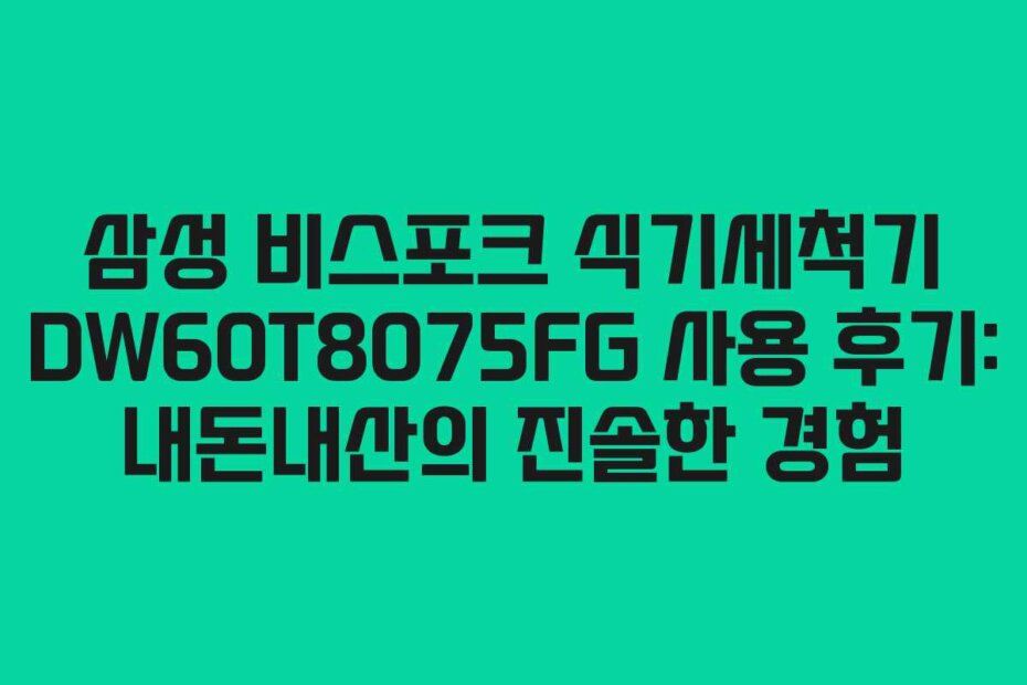 삼성 비스포크 식기세척기 DW60T8075FG 사용 후기: 내돈내산의 진솔한 경험