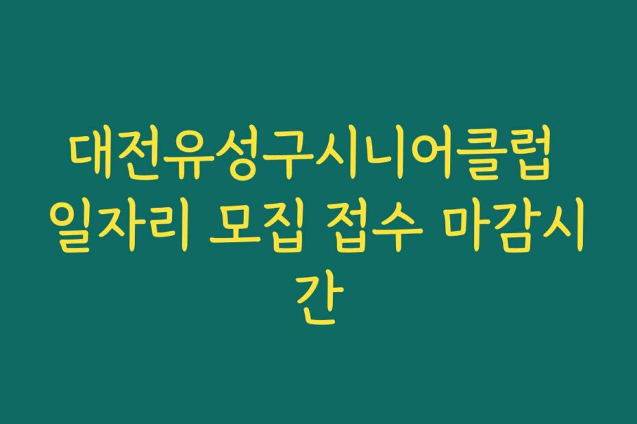 대전유성구시니어클럽 일자리 모집 접수 마감시간