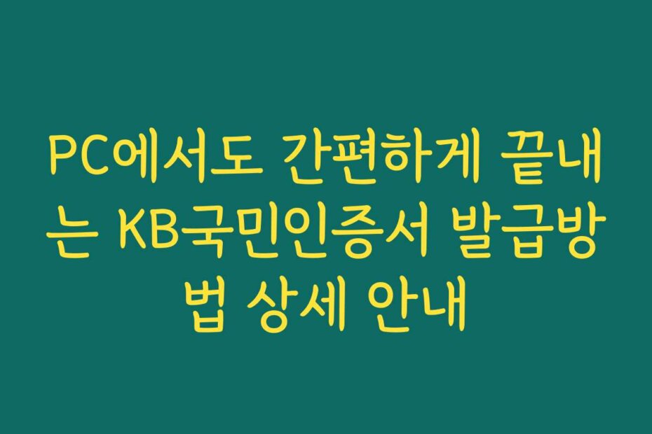PC에서도 간편하게 끝내는 KB국민인증서 발급방법 상세 안내