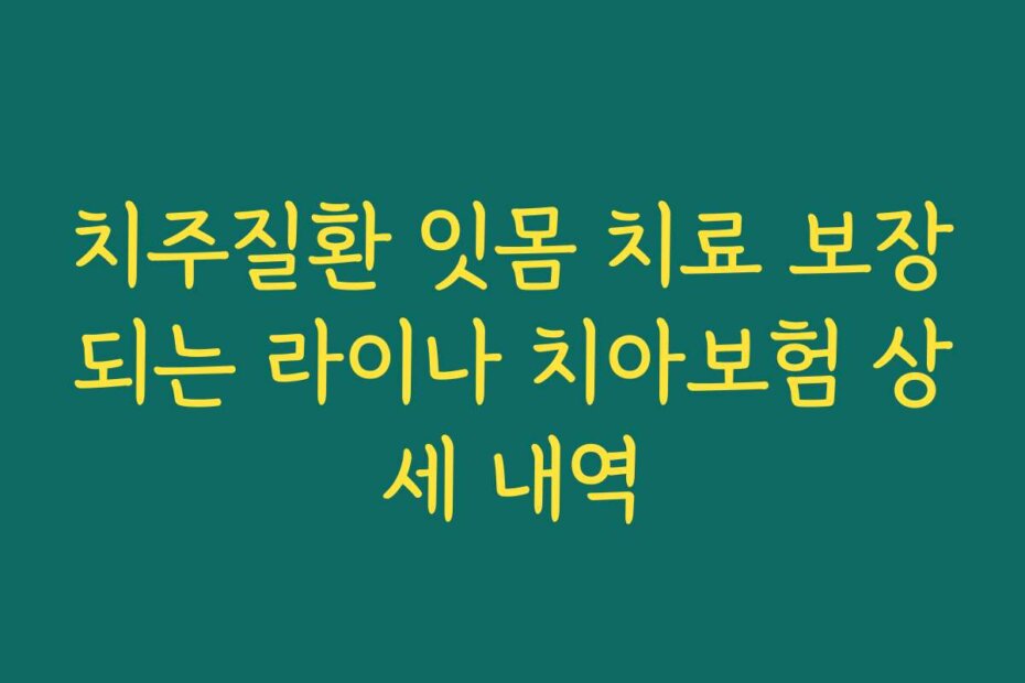치주질환 잇몸 치료 보장되는 라이나 치아보험 상세 내역