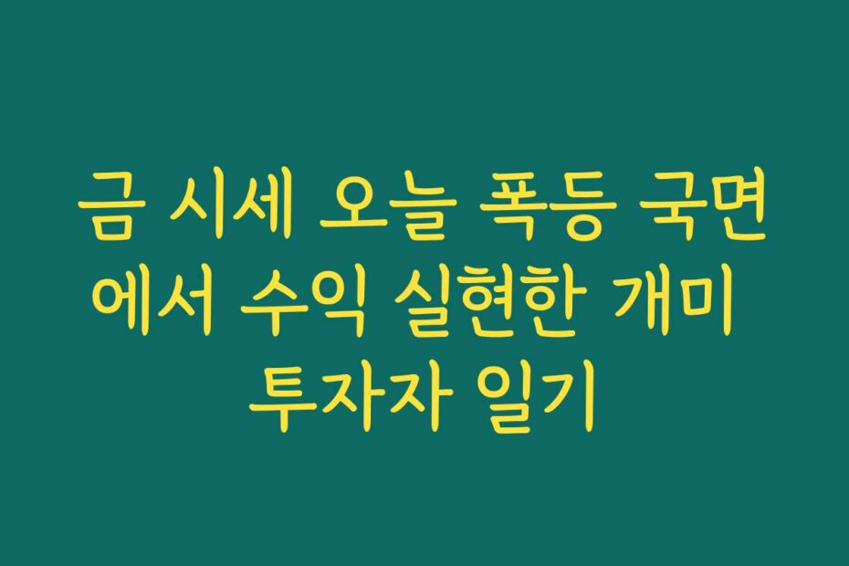 금 시세 오늘 폭등 국면에서 수익 실현한 개미 투자자 일기
