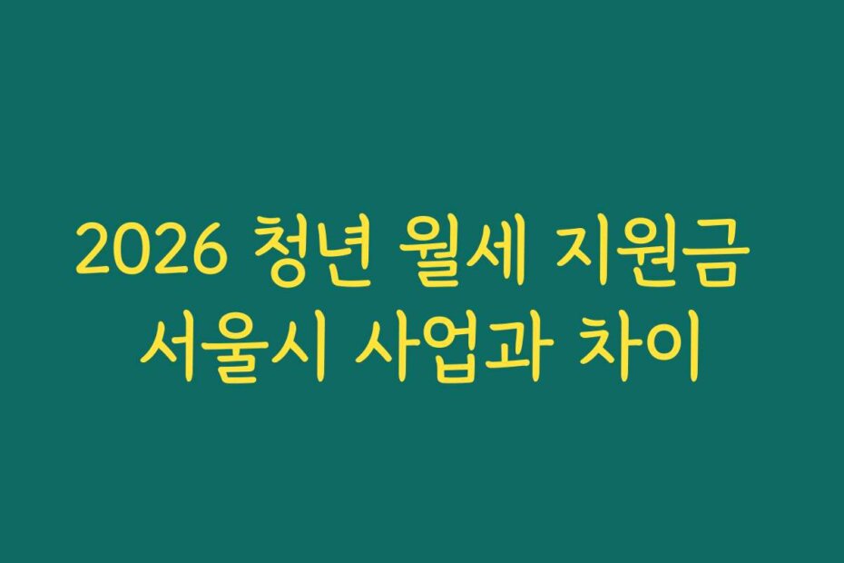 2026 청년 월세 지원금 서울시 사업과 차이
