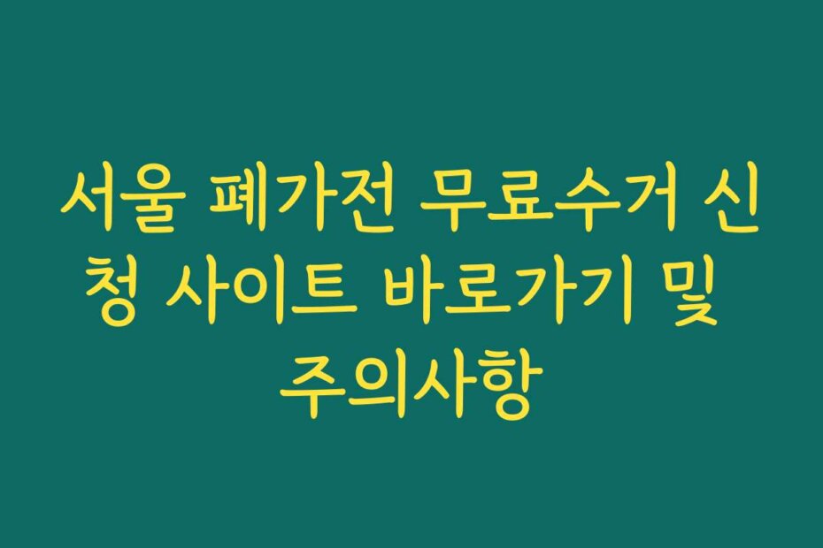 서울 폐가전 무료수거 신청 사이트 바로가기 및 주의사항