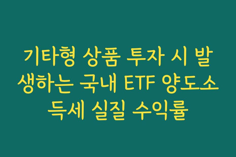 기타형 상품 투자 시 발생하는 국내 ETF 양도소득세 실질 수익률