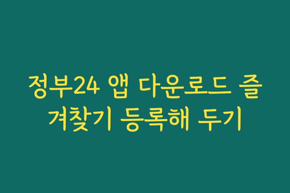 정부24 앱 다운로드 즐겨찾기 등록해 두기