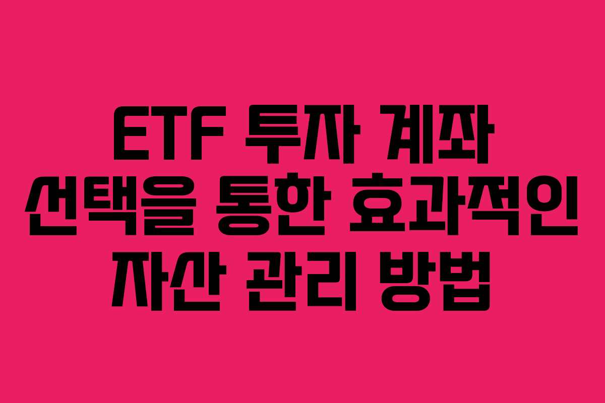 ETF 투자 계좌 선택을 통한 효과적인 자산 관리 방법