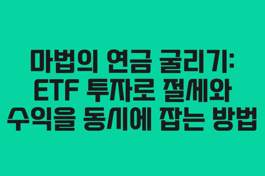 마법의 연금 굴리기: ETF 투자로 절세와 수익을 동시에 잡는 방법