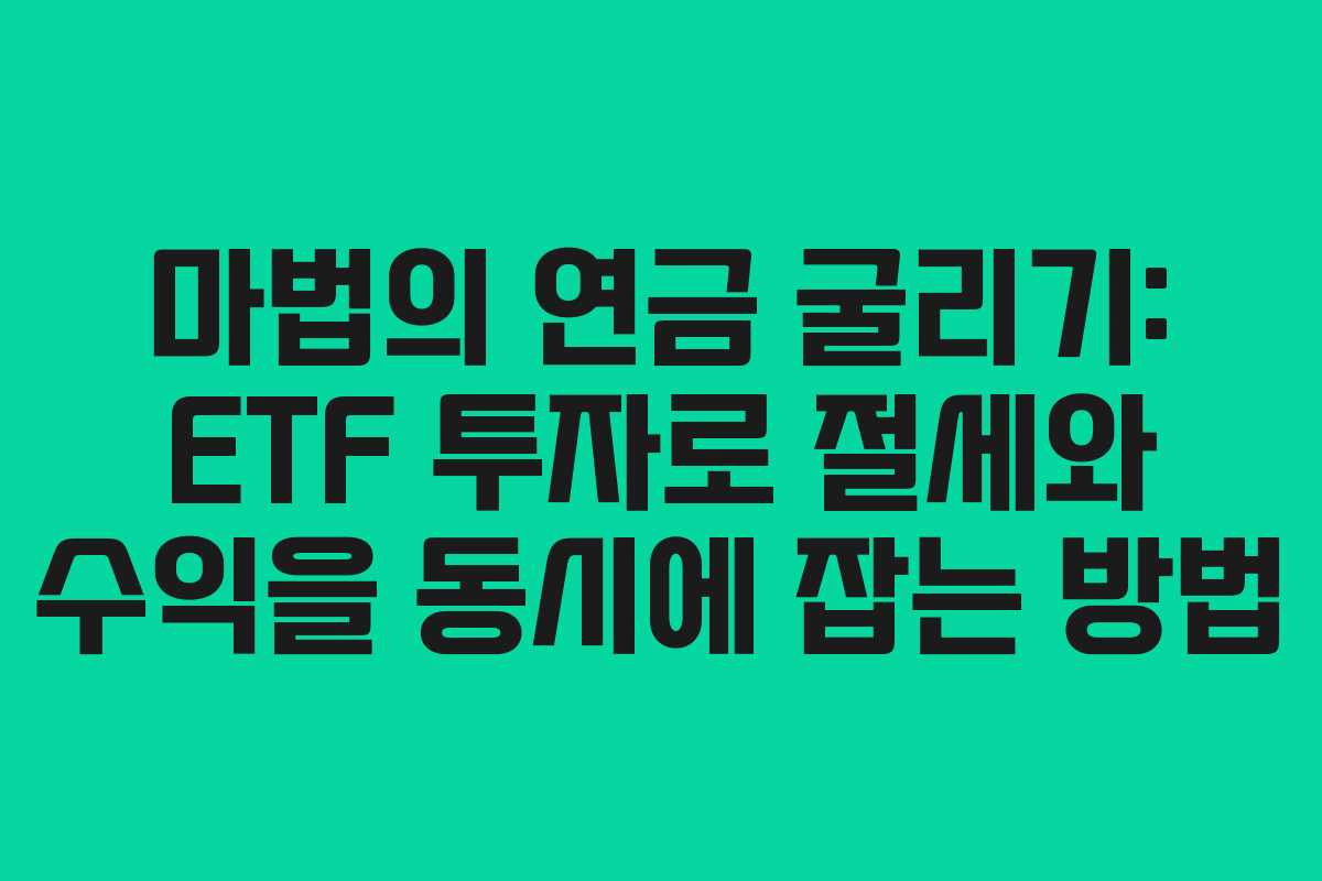 마법의 연금 굴리기: ETF 투자로 절세와 수익을 동시에 잡는 방법