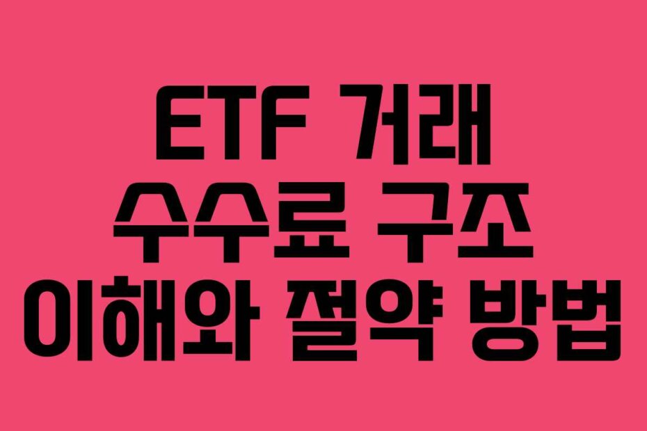 ETF 거래 수수료 구조 이해와 절약 방법