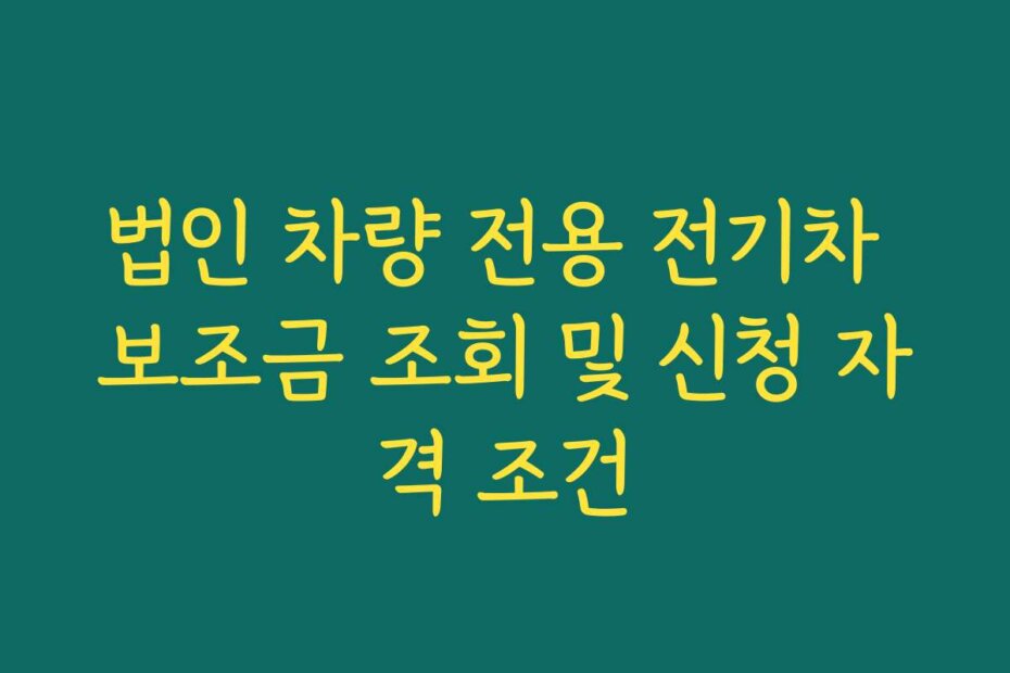 법인 차량 전용 전기차 보조금 조회 및 신청 자격 조건