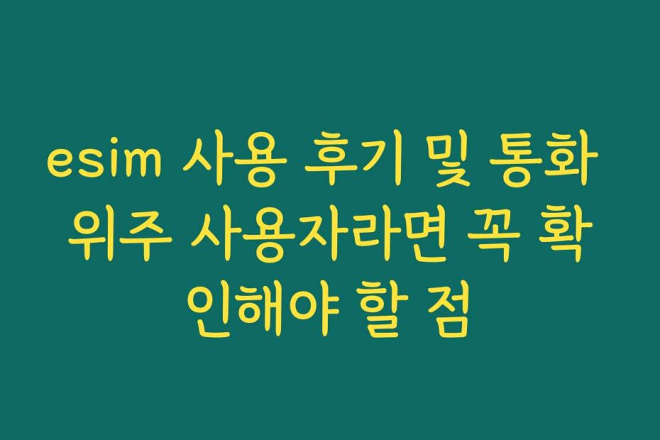 esim 사용 후기 및 통화 위주 사용자라면 꼭 확인해야 할 점