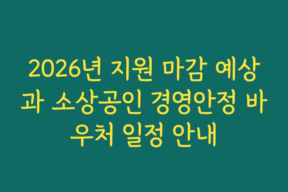 2026년 지원 마감 예상과 소상공인 경영안정 바우처 일정 안내