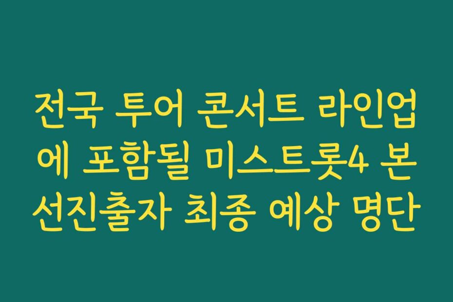 전국 투어 콘서트 라인업에 포함될 미스트롯4 본선진출자 최종 예상 명단