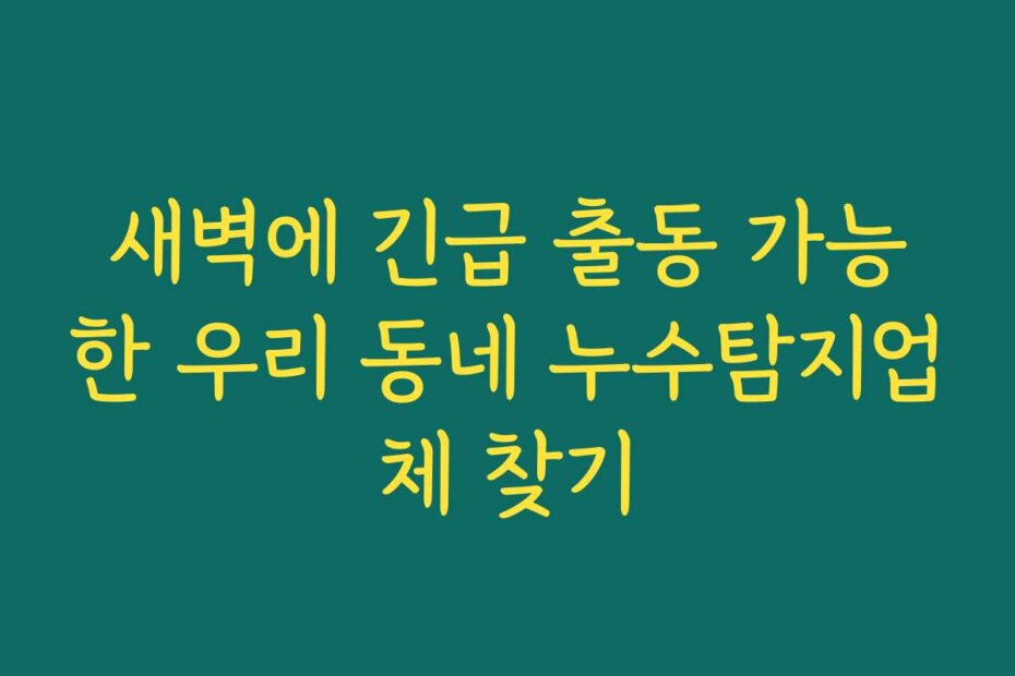 새벽에 긴급 출동 가능한 우리 동네 누수탐지업체 찾기