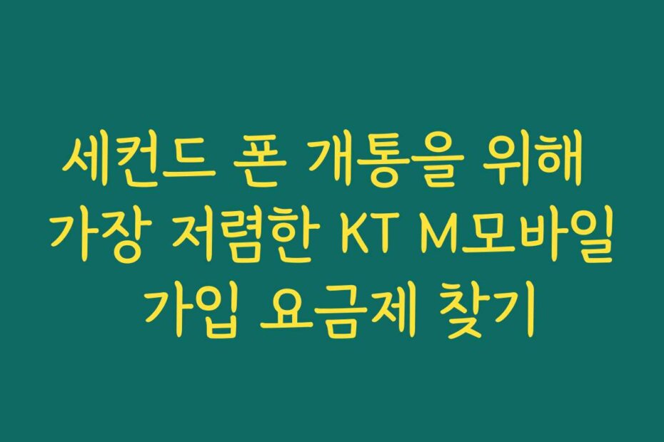 세컨드 폰 개통을 위해 가장 저렴한 KT M모바일 가입 요금제 찾기