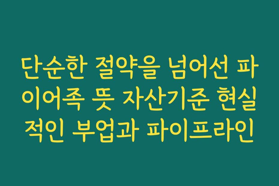 단순한 절약을 넘어선 파이어족 뜻 자산기준 현실적인 부업과 파이프라인