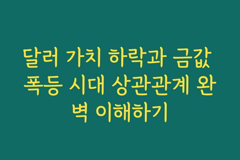 달러 가치 하락과 금값 폭등 시대 상관관계 완벽 이해하기