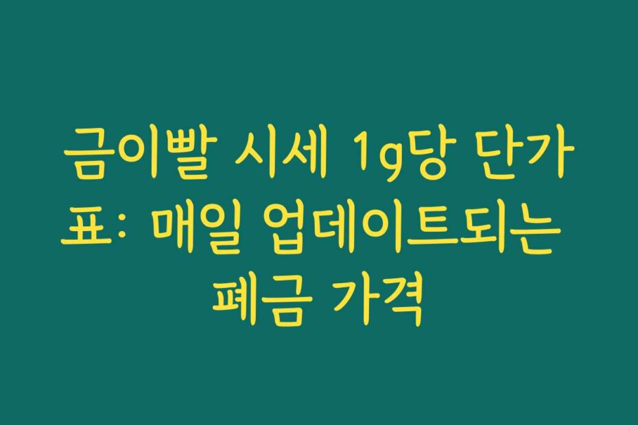 금이빨 시세 1g당 단가표: 매일 업데이트되는 폐금 가격