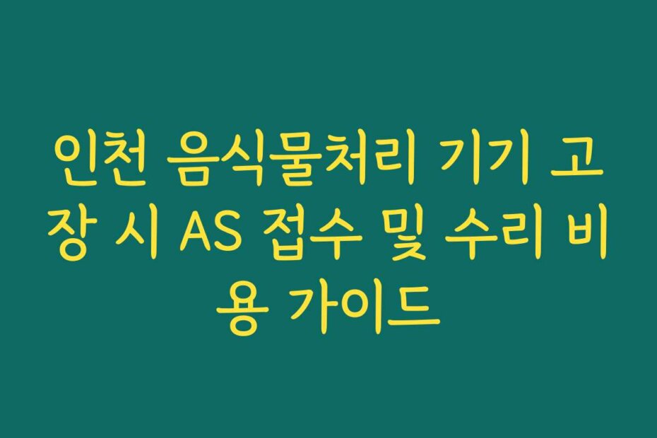 인천 음식물처리 기기 고장 시 AS 접수 및 수리 비용 가이드