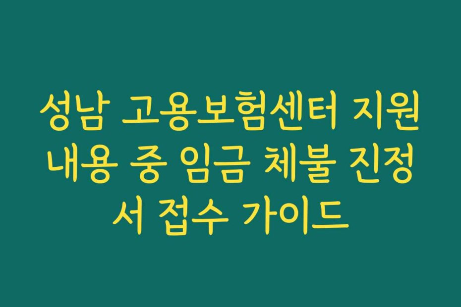 성남 고용보험센터 지원내용 중 임금 체불 진정서 접수 가이드