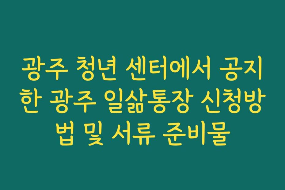 광주 청년 센터에서 공지한 광주 일삶통장 신청방법 및 서류 준비물