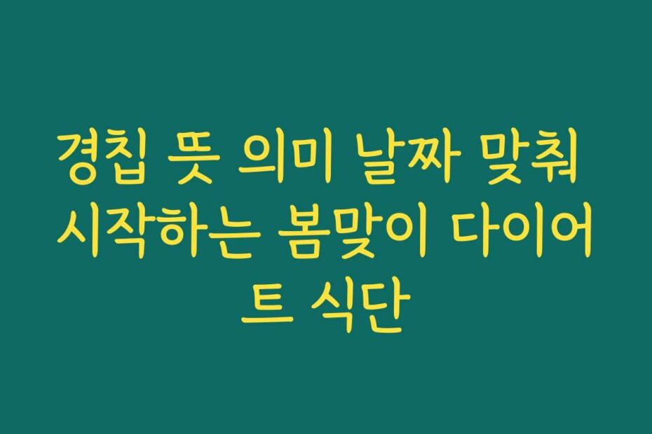 경칩 뜻 의미 날짜 맞춰 시작하는 봄맞이 다이어트 식단