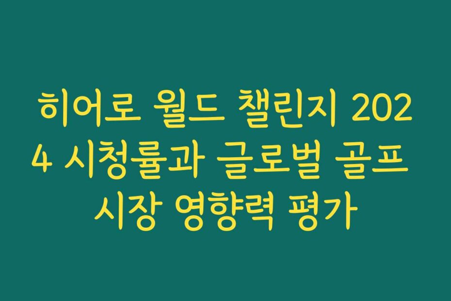 히어로 월드 챌린지 2024 시청률과 글로벌 골프 시장 영향력 평가