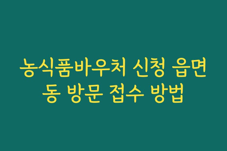 농식품바우처 신청 읍면동 방문 접수 방법