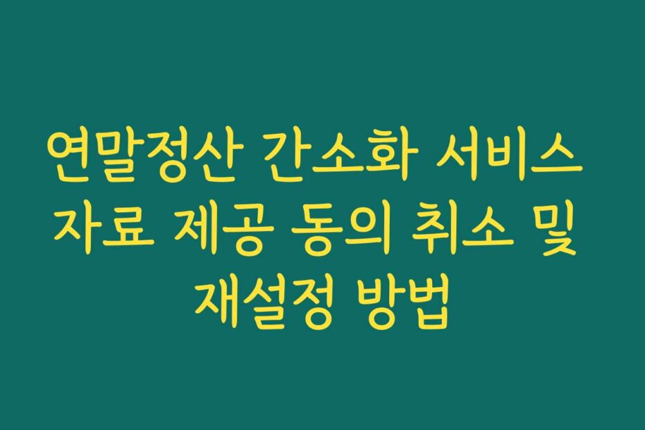 연말정산 간소화 서비스 자료 제공 동의 취소 및 재설정 방법