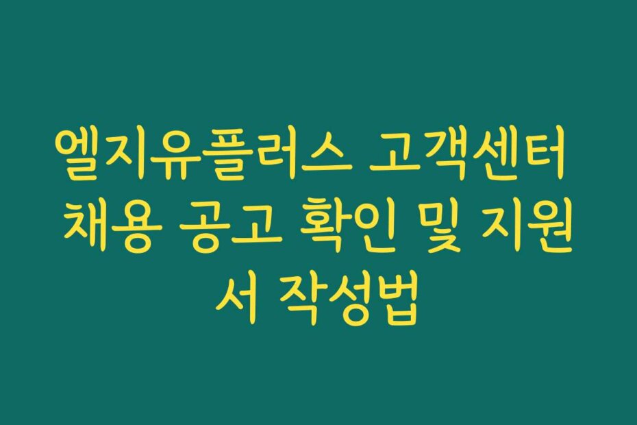 엘지유플러스 고객센터 채용 공고 확인 및 지원서 작성법