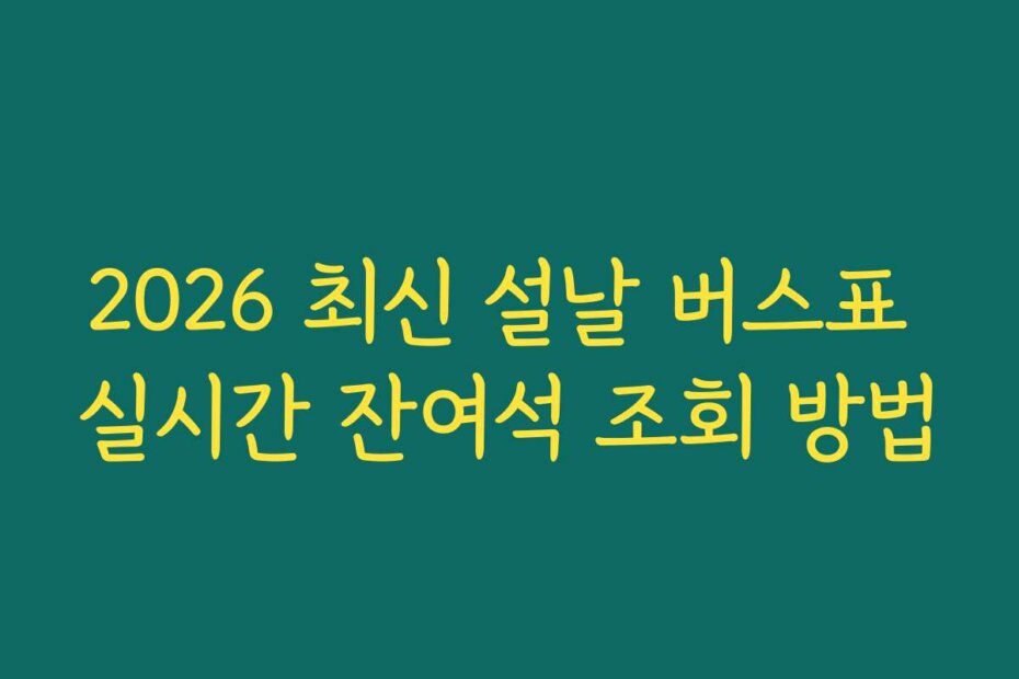 2026 최신 설날 버스표 실시간 잔여석 조회 방법