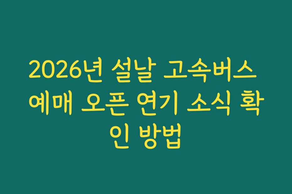 2026년 설날 고속버스 예매 오픈 연기 소식 확인 방법