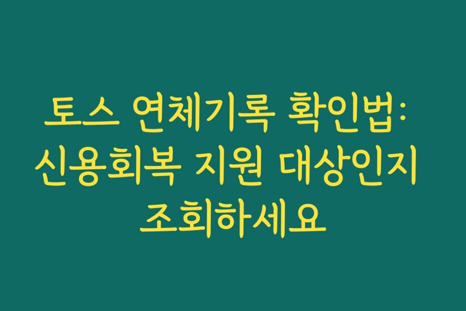 토스 연체기록 확인법: 신용회복 지원 대상인지 조회하세요