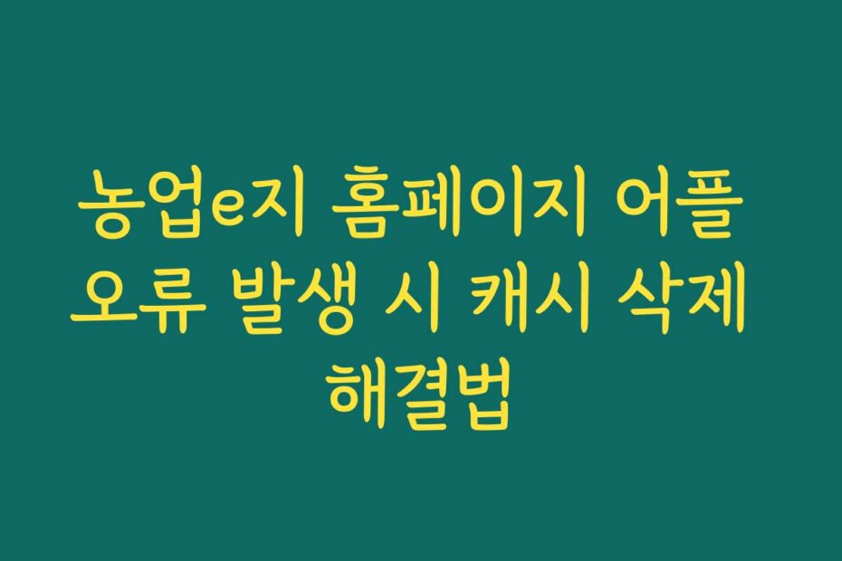 농업e지 홈페이지 어플 오류 발생 시 캐시 삭제 해결법
