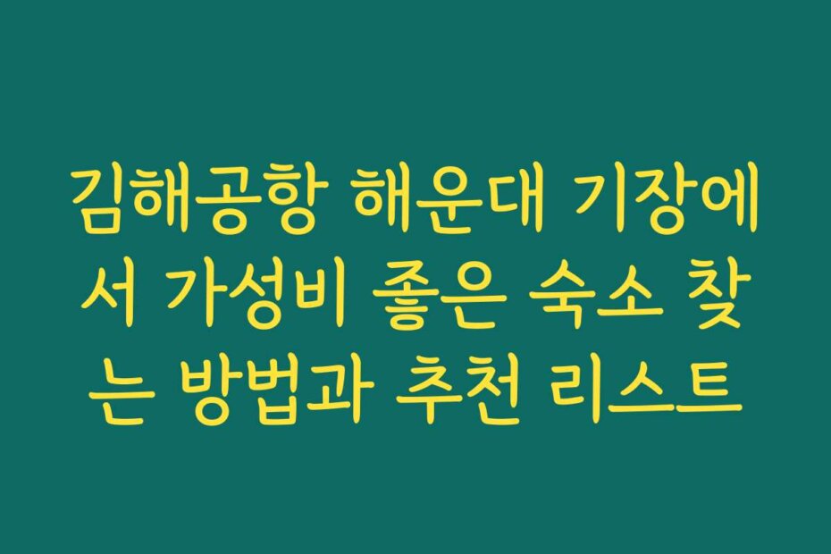 김해공항 해운대 기장에서 가성비 좋은 숙소 찾는 방법과 추천 리스트