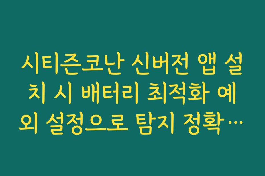 시티즌코난 신버전 앱 설치 시 배터리 최적화 예외 설정으로 탐지 정확도 높이는 법