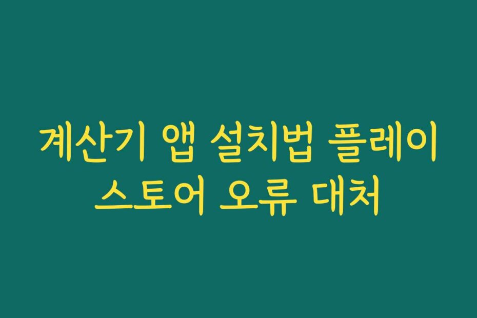계산기 앱 설치법 플레이스토어 오류 대처