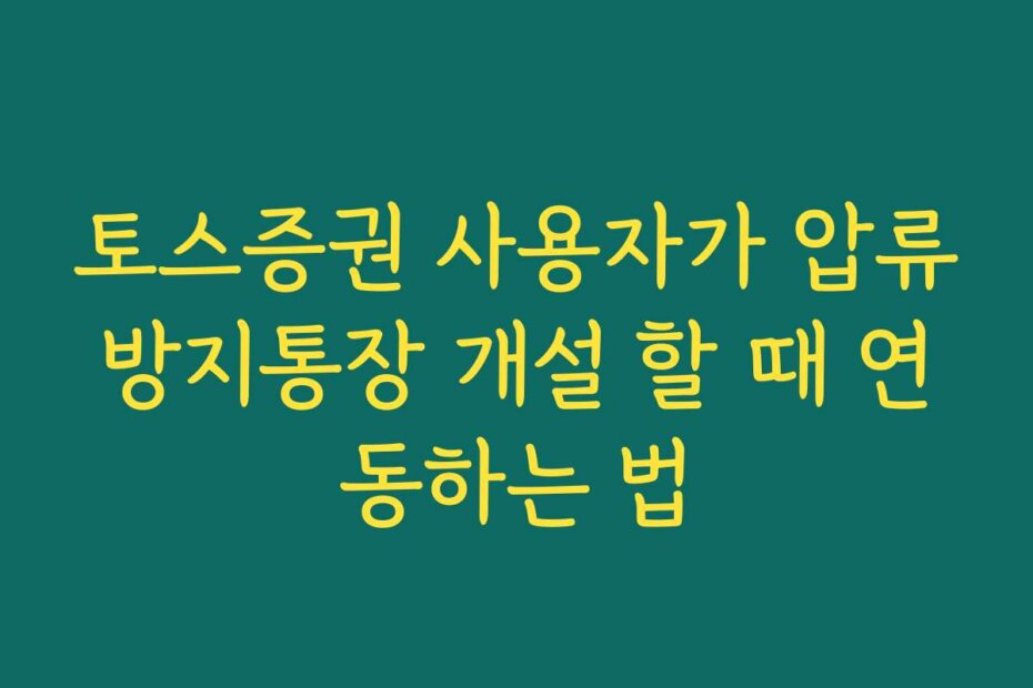 토스증권 사용자가 압류방지통장 개설 할 때 연동하는 법