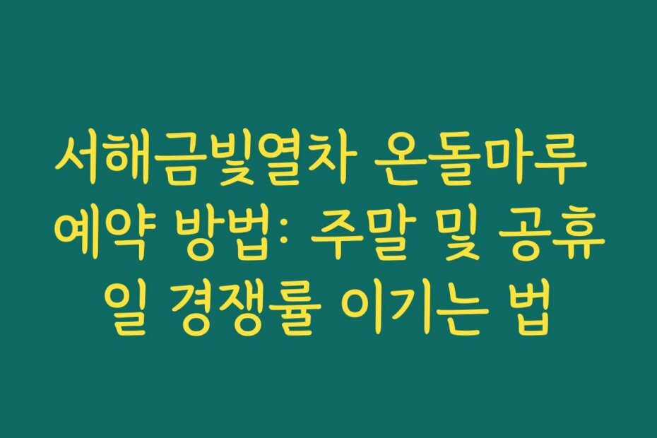 서해금빛열차 온돌마루 예약 방법: 주말 및 공휴일 경쟁률 이기는 법