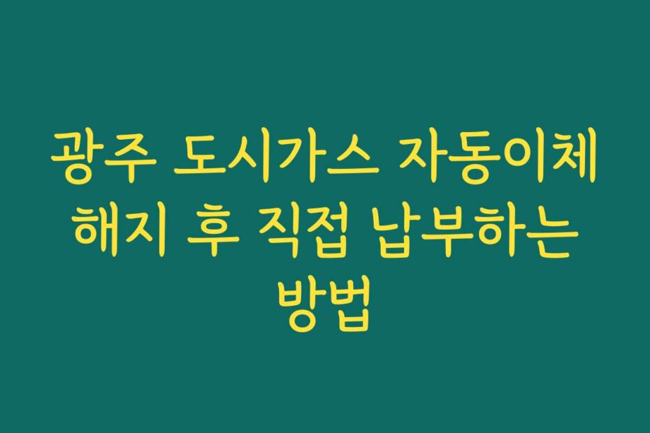 광주 도시가스 자동이체 해지 후 직접 납부하는 방법