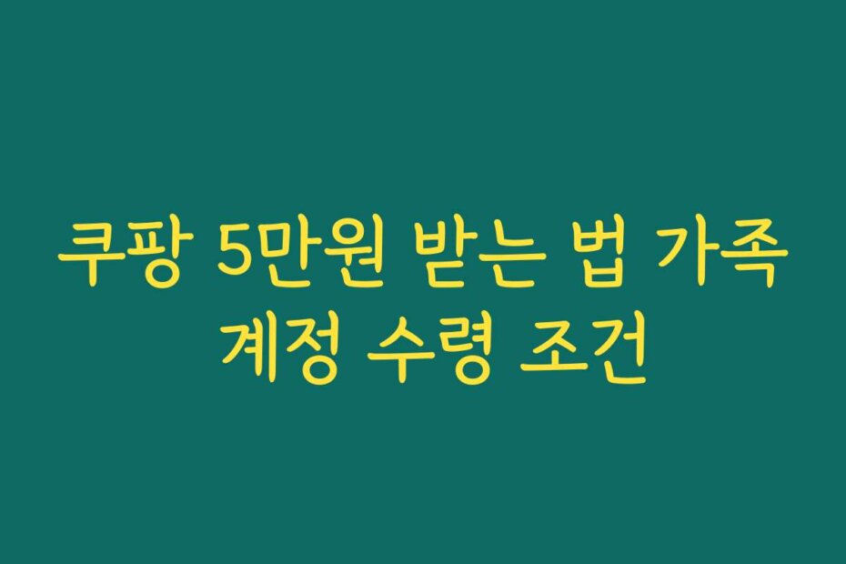 쿠팡 5만원 받는 법 가족 계정 수령 조건