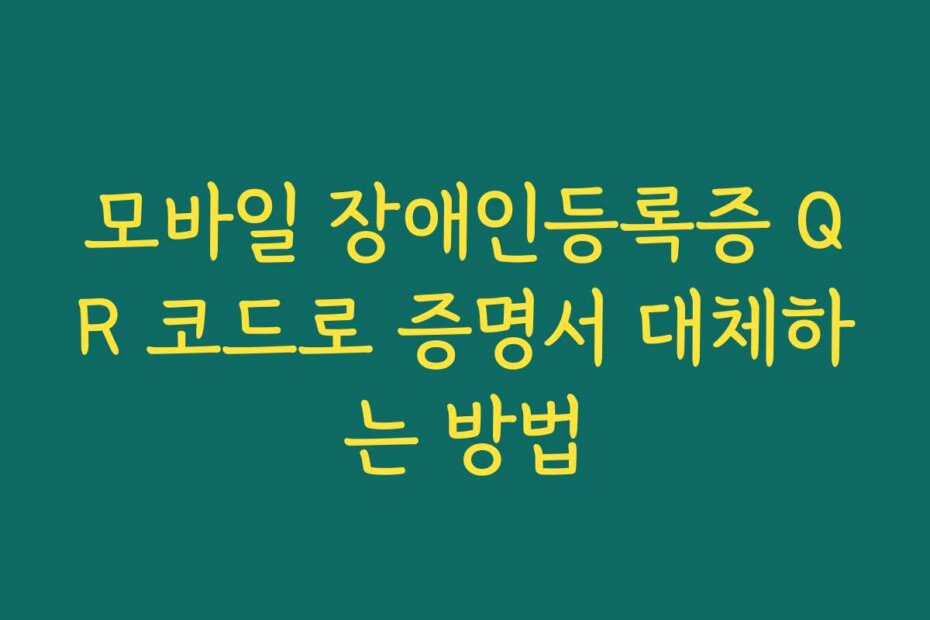 모바일 장애인등록증 QR 코드로 증명서 대체하는 방법