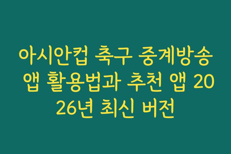 아시안컵 축구 중계방송 앱 활용법과 추천 앱 2026년 최신 버전