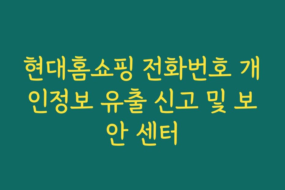 현대홈쇼핑 전화번호 개인정보 유출 신고 및 보안 센터