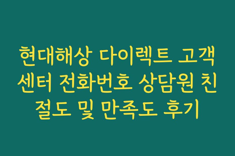 현대해상 다이렉트 고객센터 전화번호 상담원 친절도 및 만족도 후기
